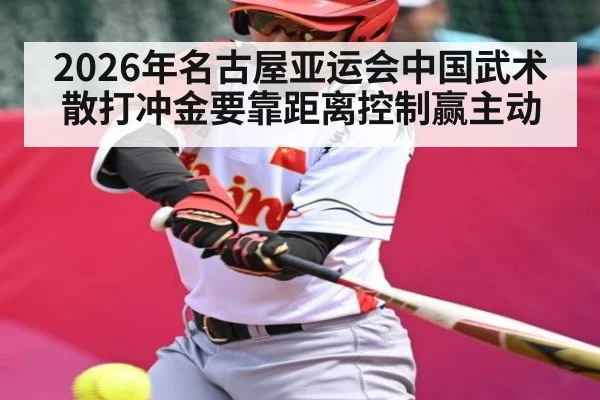 2026年名古屋亚运会中国武术散打冲金要靠距离控制赢主动