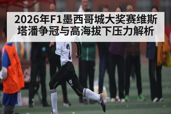 2026年F1墨西哥城大奖赛维斯塔潘争冠与高海拔下压力解析