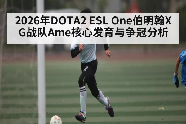 2026年DOTA2 ESL One伯明翰XG战队Ame核心发育与争冠分析